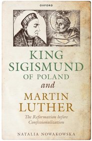 King Sigismund of Poland and Martin Luther: The Reformation before Confessionalization