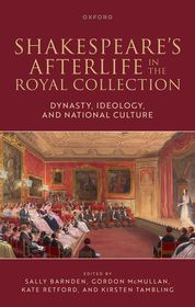 Shakespeare's Afterlife in the Royal Collection: Dynasty, Ideology, and National Culture Shakespeare's Afterlife in the Royal Collection: Dynasty, Ideology, and National Culture