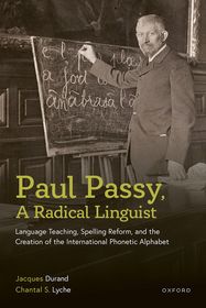 Paul Passy, A Radical Linguist: Language Teaching, Spelling Reform, and the Creation of the International Phonetic Alphabet