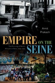 Empire on the Seine: The Policing of North Africans in Paris, 1925-1975
