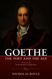 Goethe: The Poet and the Age: Volume III: In the Shadow of Napoleon (1803–1809)