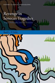 Revenge in Seneca's Tragedies: Anger, Philosophy, and the Feminine