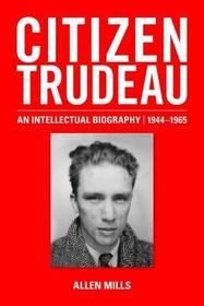 Citizen Trudeau: An Intellectual Biography, 1944-1965