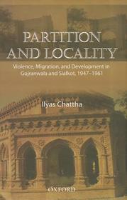 Partition and Locality: Violence, Migration, and Development in Gujranwala and Sialkot 1947-1961