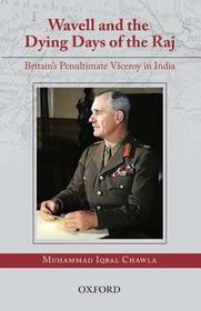 Wavell and the Dying Days of the Raj: Britain's Penultimate Viceroy in India