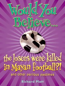 Would You Believe...the losers were killed in Mayan football?: and other perilous pastimes Would You Believe...the losers were killed in Mayan football?: and other perilous pastimes