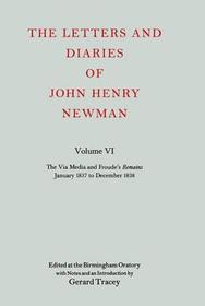 The Letters and Diaries of John Henry Newman: Volume VI: The Via Media and Froude's `Remains'. January 1837 to December 1838