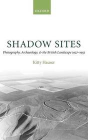 Shadow Sites: Photography, Archaeology, and the British Landscape 1927-1955