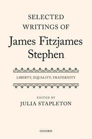Selected Writings of James Fitzjames Stephen: Liberty, Equality, Fraternity
