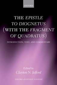 The Epistle to Diognetus (with the Fragment of Quadratus): Introduction, Text, and Commentary
