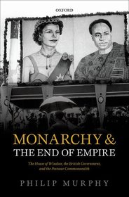 Monarchy and the End of Empire: The House of Windsor, the British Government, and the Postwar Commonwealth