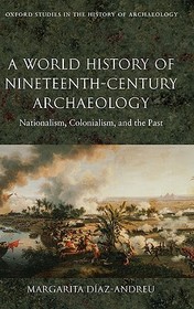 A World History of Nineteenth-Century Archaeology: Nationalism, Colonialism, and the Past