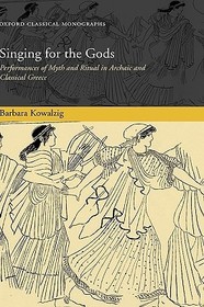 Singing for the Gods: Performances of Myth and Ritual in Archaic and Classical Greece