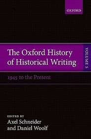 The Oxford History of Historical Writing: Volume 5: Historical Writing Since 1945