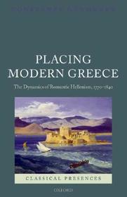 Placing Modern Greece: The Dynamics of Romantic Hellenism, 1770-1840