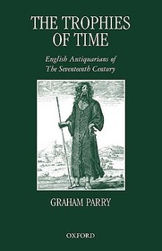 The Trophies of Time: English Antiquarians of the Seventeenth Century