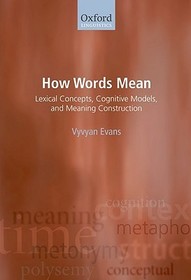 How Words Mean: Lexical Concepts, Cognitive Models, and Meaning Construction
