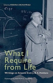 What I Require From Life: Writings on science and life from J.B.S. Haldane