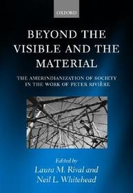 Beyond the Visible and the Material: The Amerindianization of Society in the Work of Peter Rivière