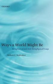 Ways a World Might Be: Metaphysical and Anti-Metaphysical Essays