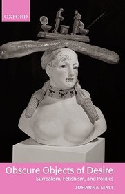 Obscure Objects of Desire - Surrealism, Fetishism, and Politics: Surrealism, Fetishism, and Politics