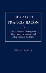 The Oxford Francis Bacon VIII: The Historie of the raigne of King Henry the seventh and other works of the 1620s