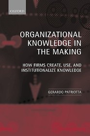 Organizational Knowledge in the Making: How Firms Create, Use, and Institutionalize Knowledge