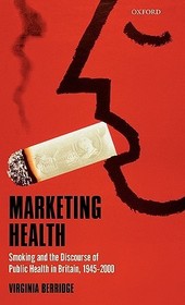 Marketing Health: Smoking and the Discourse of Public Health in Britain, 1945-2000