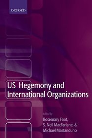 US Hegemony and International Organizations: The United States and Multilateral Institutions