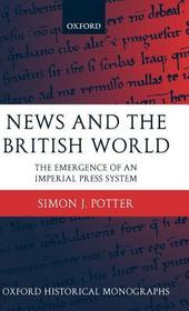 News and the British World: The Emergence of an Imperial Press System 1876-1922