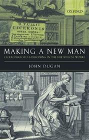 Making a New Man: Ciceronian Self-Fashioning in the Rhetorical Works