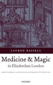 Medicine and Magic in Elizabethan London: Simon Forman: Astrologer, Alchemist, and Physician