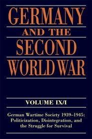 Germany and the Second World War: Volume IX/I: German Wartime Society 1939-1945: Politicization, Disintegration, and the Struggle for Survival