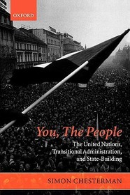 You, The People: The United Nations, Transitional Administration, and State-Building: The United Nations, Transitional Administration, and State-Building