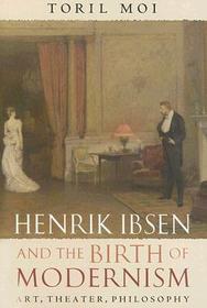 Henrik Ibsen and the Birth of Modernism: Art, Theater, Philosophy
