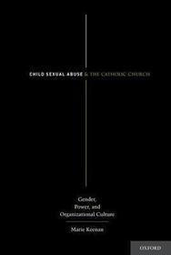 Child Sexual Abuse and the Catholic Church: Gender, Power, and Organizational Culture Child Sexual Abuse and the Catholic Church: Gender, Power, and Organizational Culture
