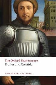 Troilus and Cressida: The Oxford Shakespeare: Troilus and Cressida Troilus and Cressida: The Oxford Shakespeare: Troilus and Cressida