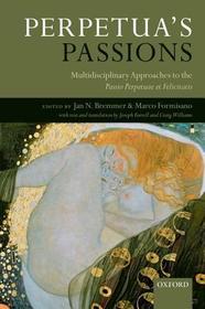Perpetua's Passions: Multidisciplinary Approaches to the Passio Perpetuae et Felicitatis