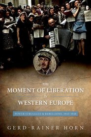 The Moment of Liberation in Western Europe: Power Struggles and Rebellions, 1943-1948 The Moment of Liberation in Western Europe: Power Struggles and Rebellions, 1943-1948