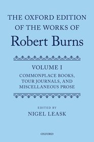 The Oxford Edition of the Works of Robert Burns: Volume I: Commonplace Books, Tour Journals, and Miscellaneous Prose: Commonplace Books, Tour Journals, and Miscellaneous Prose
