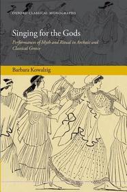Singing for the Gods: Performances of Myth and Ritual in Archaic and Classical Greece