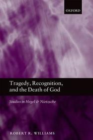 Tragedy, Recognition, and the Death of God: Studies in Hegel and Nietzsche