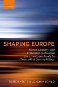 Shaping Europe: France, Germany, and Embedded Bilateralism from the Elysée Treaty to Twenty-First Century Politics
