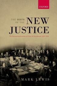 The Birth of the New Justice: The Internationalization of Crime and Punishment, 1919-1950