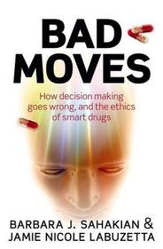 Bad Moves: How decision making goes wrong, and the ethics of smart drugs