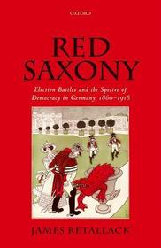 Red Saxony: Election Battles and the Spectre of Democracy in Germany, 1860-1918