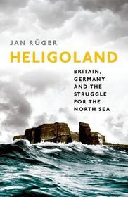 Heligoland: Britain, Germany, and the Struggle for the North Sea