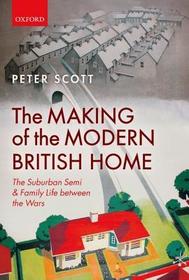 The Making of the Modern British Home: The Suburban Semi and Family Life between the Wars