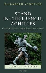 Stand in the Trench, Achilles: Classical Receptions in British Poetry of the Great War
