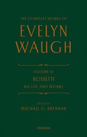 The Complete Works of Evelyn Waugh: Rossetti His Life and Works: Volume 16 The Complete Works of Evelyn Waugh: Rossetti His Life and Works: Volume 16
